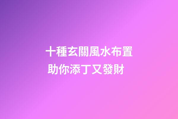 十種玄關風水布置 助你添丁又發財
